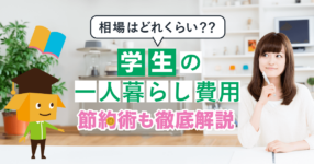 学生の一人暮らしの費用はどれくらい？相場とお金に困らない節約術